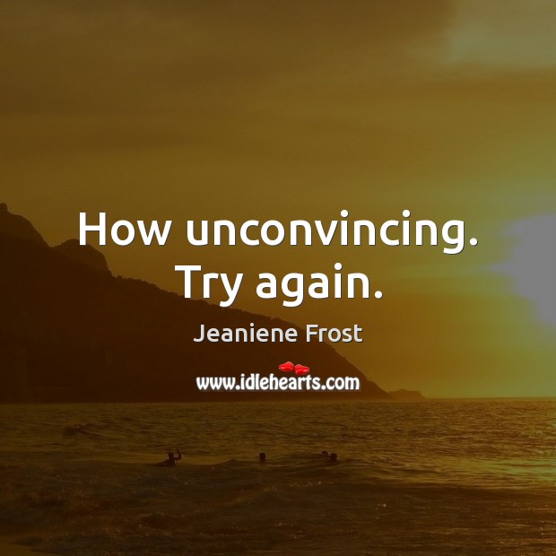 How unconvincing. Try again. Jeaniene Frost Picture Quote