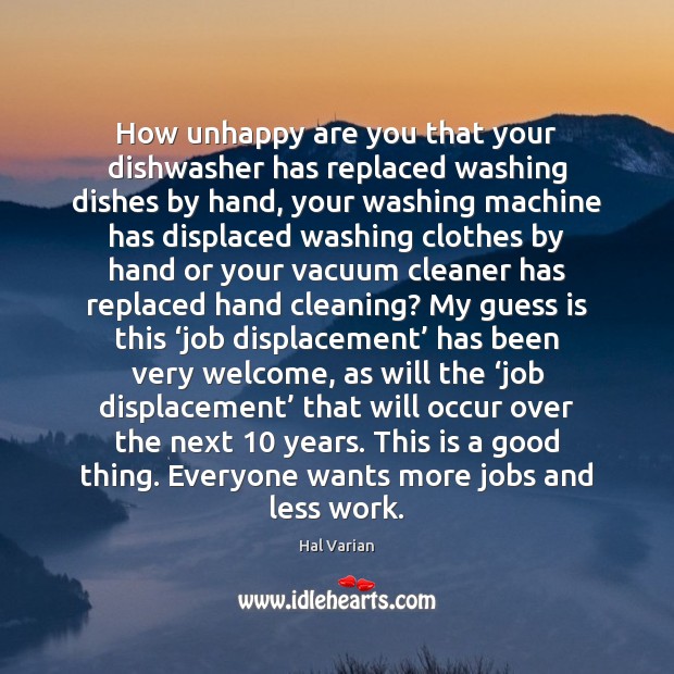 How unhappy are you that your dishwasher has replaced washing dishes by Hal Varian Picture Quote