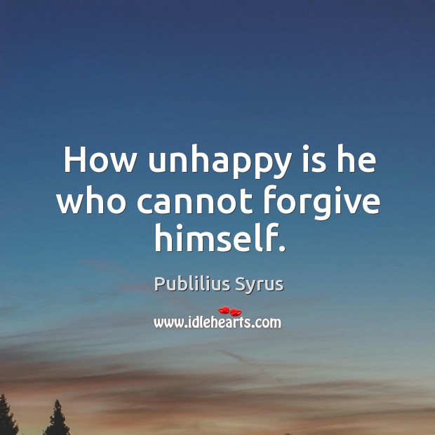 How unhappy is he who cannot forgive himself. Image