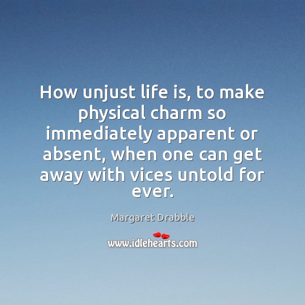 How unjust life is, to make physical charm so immediately apparent or Margaret Drabble Picture Quote