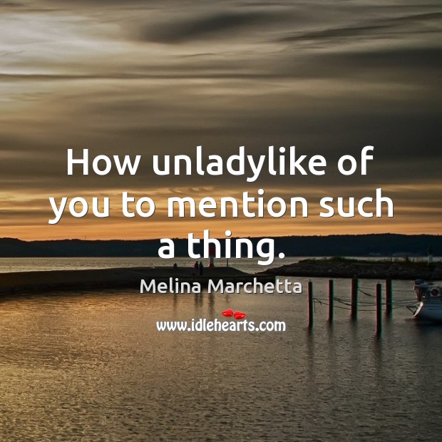 How unladylike of you to mention such a thing. Melina Marchetta Picture Quote