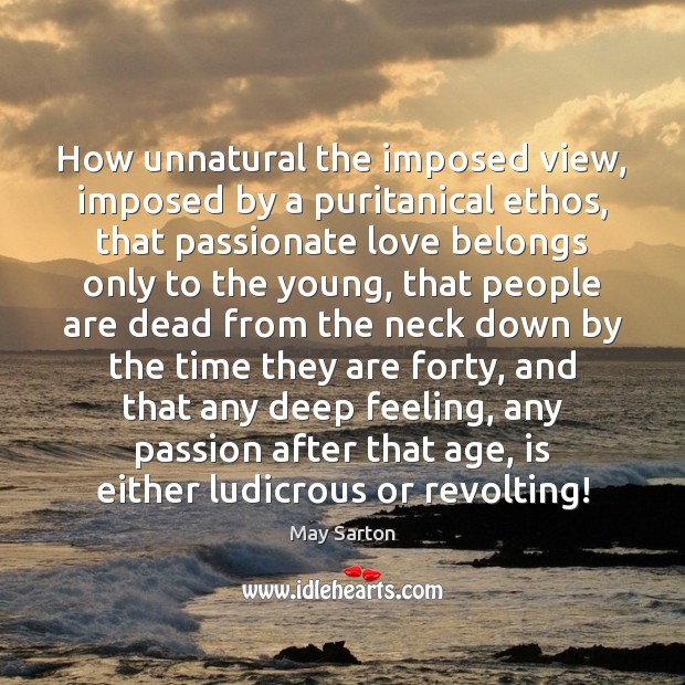 How unnatural the imposed view, imposed by a puritanical ethos, that passionate May Sarton Picture Quote