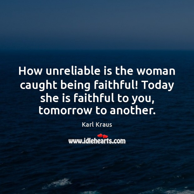 How unreliable is the woman caught being faithful! Today she is faithful Karl Kraus Picture Quote