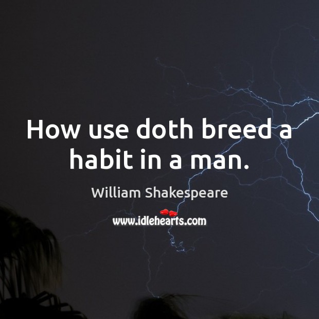 How use doth breed a habit in a man. William Shakespeare Picture Quote