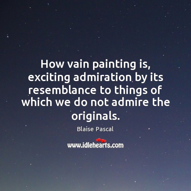 How vain painting is, exciting admiration by its resemblance to things of Blaise Pascal Picture Quote