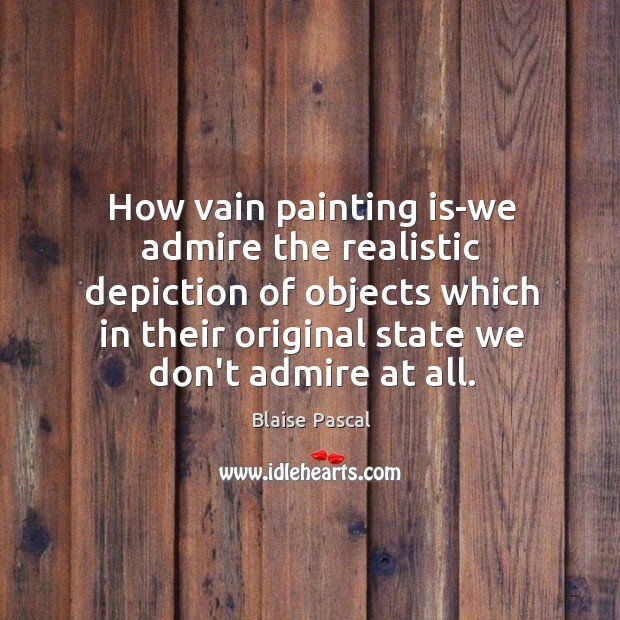 How vain painting is-we admire the realistic depiction of objects which in Blaise Pascal Picture Quote