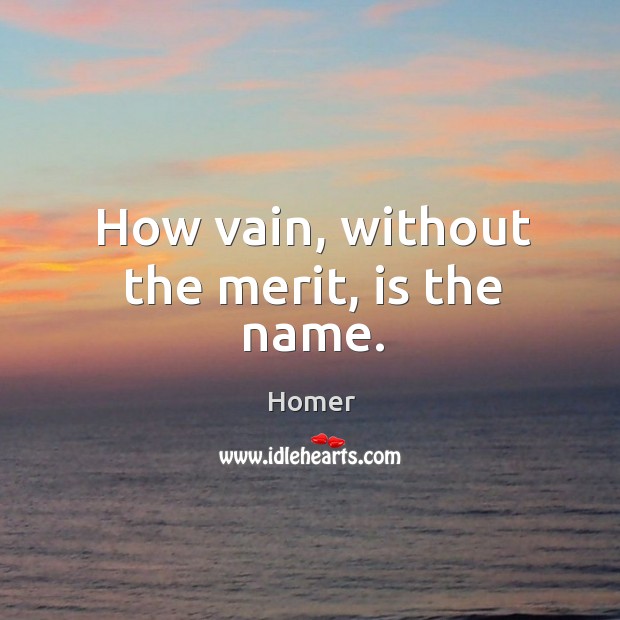 How vain, without the merit, is the name. Image