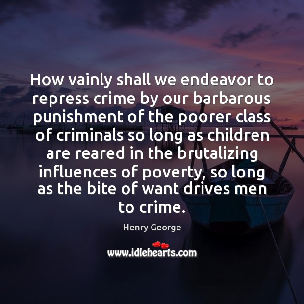 How vainly shall we endeavor to repress crime by our barbarous punishment Henry George Picture Quote