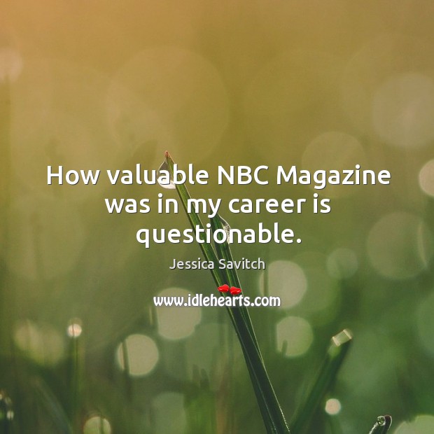 How valuable nbc magazine was in my career is questionable. Jessica Savitch Picture Quote