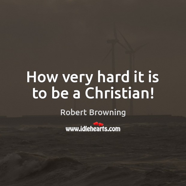 How very hard it is to be a Christian! Robert Browning Picture Quote