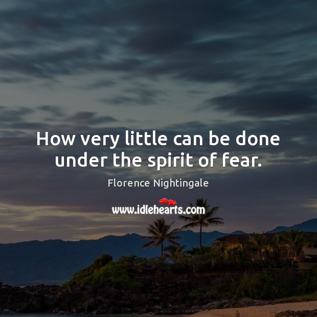 How very little can be done under the spirit of fear. Florence Nightingale Picture Quote
