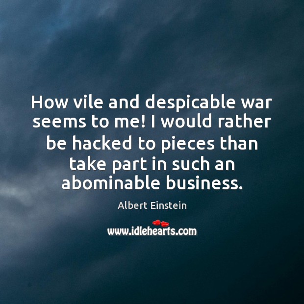 How vile and despicable war seems to me! I would rather be Albert Einstein Picture Quote