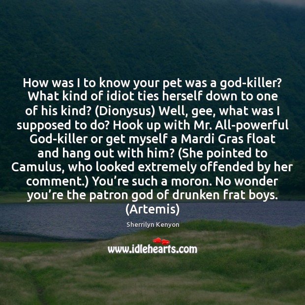 How was I to know your pet was a God-killer? What kind Sherrilyn Kenyon Picture Quote
