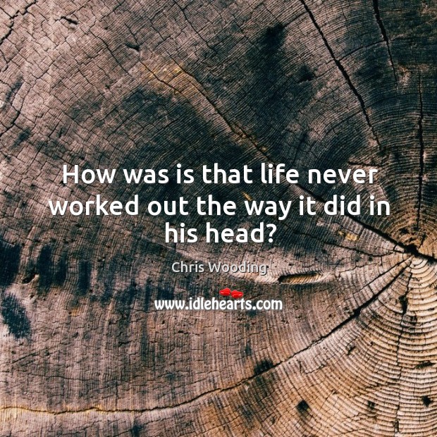 How was is that life never worked out the way it did in his head? Chris Wooding Picture Quote
