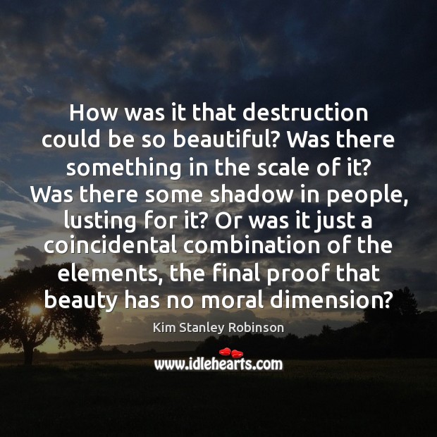 How was it that destruction could be so beautiful? Was there something Kim Stanley Robinson Picture Quote