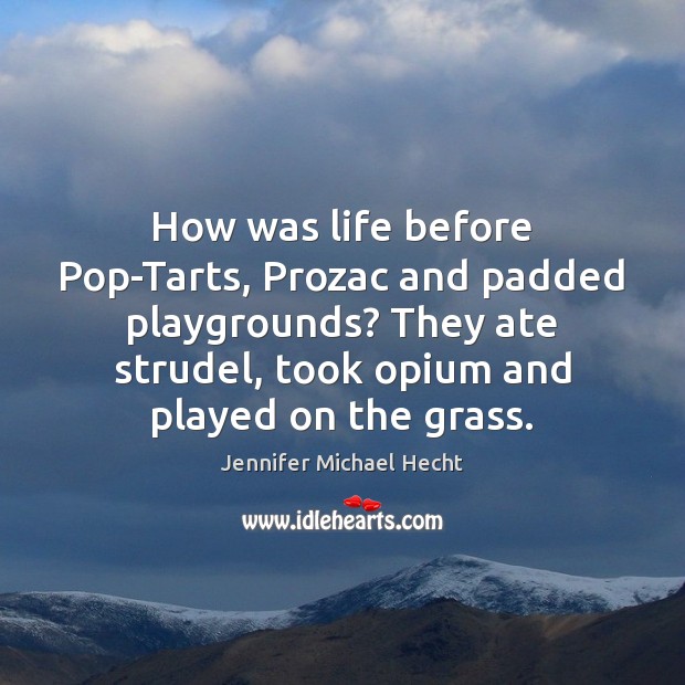 How was life before Pop-Tarts, Prozac and padded playgrounds? They ate strudel, Jennifer Michael Hecht Picture Quote