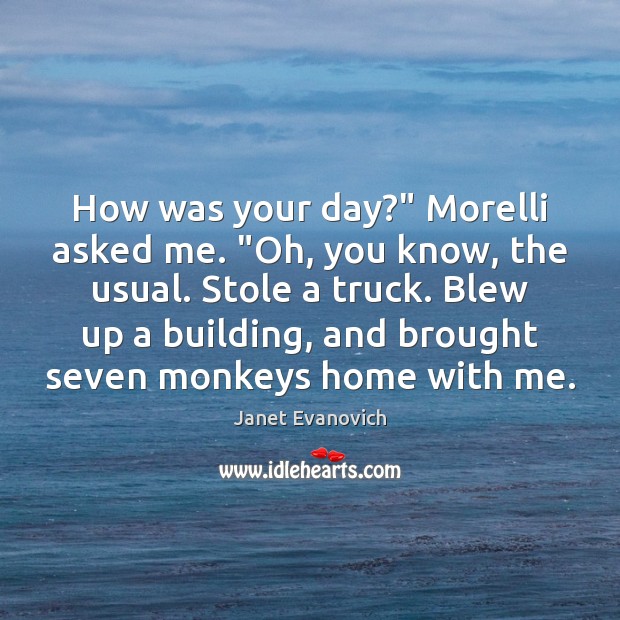 How was your day?” Morelli asked me. “Oh, you know, the usual. Janet Evanovich Picture Quote