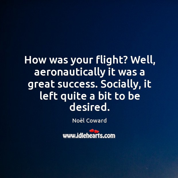 How was your flight? Well, aeronautically it was a great success. Socially, Image