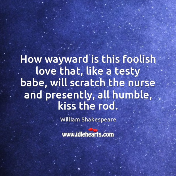 How wayward is this foolish love that, like a testy babe, will William Shakespeare Picture Quote
