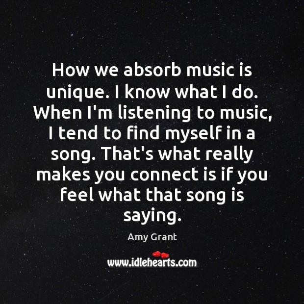 How we absorb music is unique. I know what I do. When Amy Grant Picture Quote