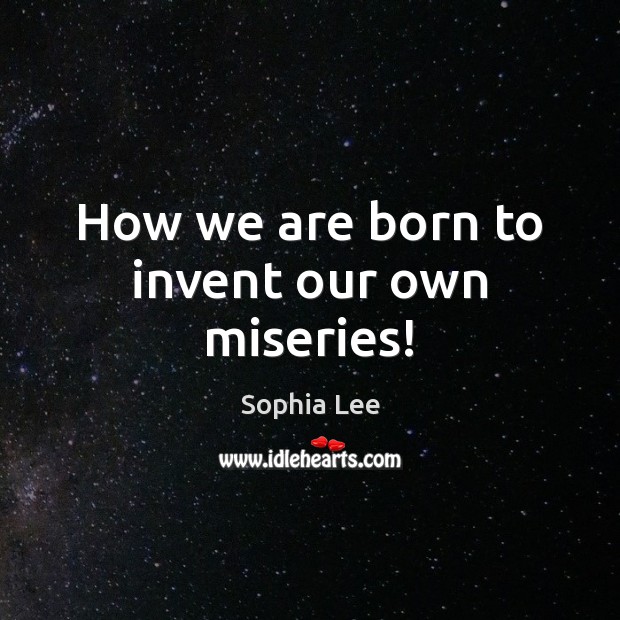 How we are born to invent our own miseries! Sophia Lee Picture Quote