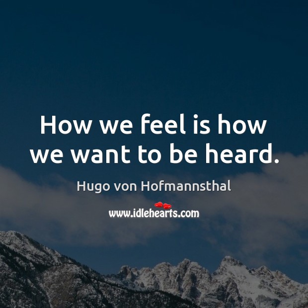 How we feel is how we want to be heard. Hugo von Hofmannsthal Picture Quote