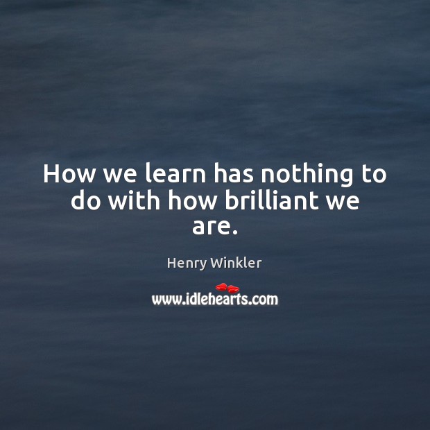 How we learn has nothing to do with how brilliant we are. Henry Winkler Picture Quote