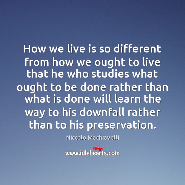 How we live is so different from how we ought to live Niccolo Machiavelli Picture Quote