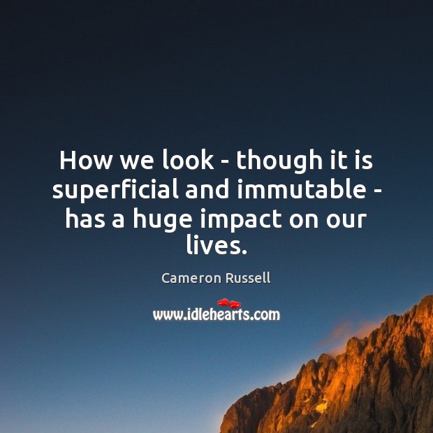 How we look – though it is superficial and immutable – has a huge impact on our lives. Cameron Russell Picture Quote