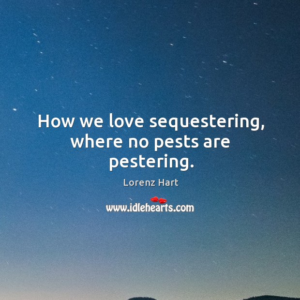 How we love sequestering, where no pests are pestering. Image