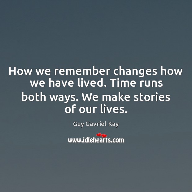 How we remember changes how we have lived. Time runs both ways. Guy Gavriel Kay Picture Quote