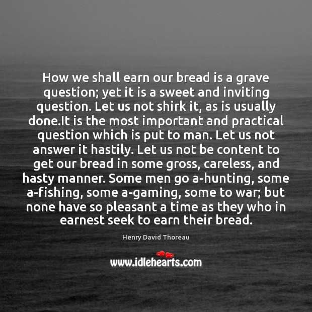 How we shall earn our bread is a grave question; yet it War Quotes Image