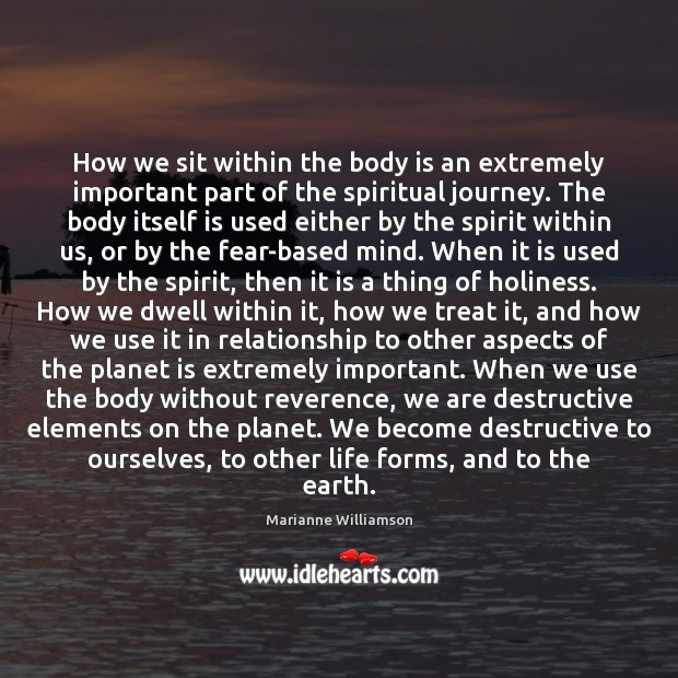 How we sit within the body is an extremely important part of Marianne Williamson Picture Quote