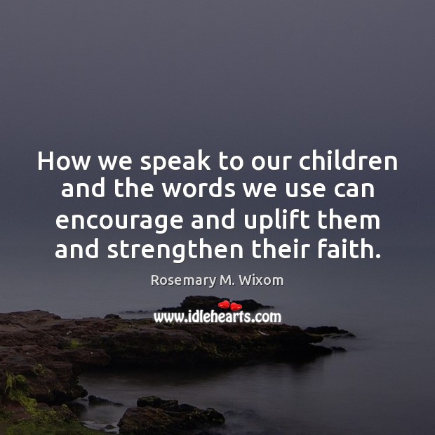 How we speak to our children and the words we use can Rosemary M. Wixom Picture Quote