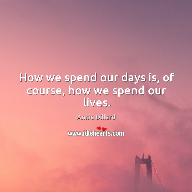 How we spend our days is, of course, how we spend our lives. Annie Dillard Picture Quote