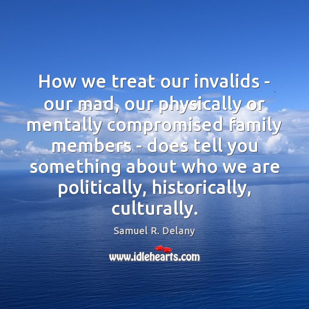 How we treat our invalids – our mad, our physically or mentally Samuel R. Delany Picture Quote