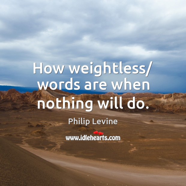 How weightless/ words are when nothing will do. Image