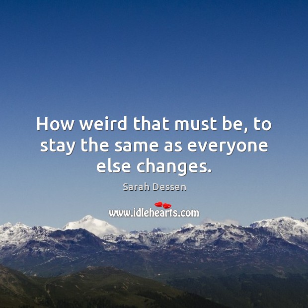How weird that must be, to stay the same as everyone else changes. Image