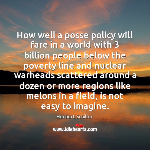 How well a posse policy will fare in a world with 3 billion Herbert Schiller Picture Quote