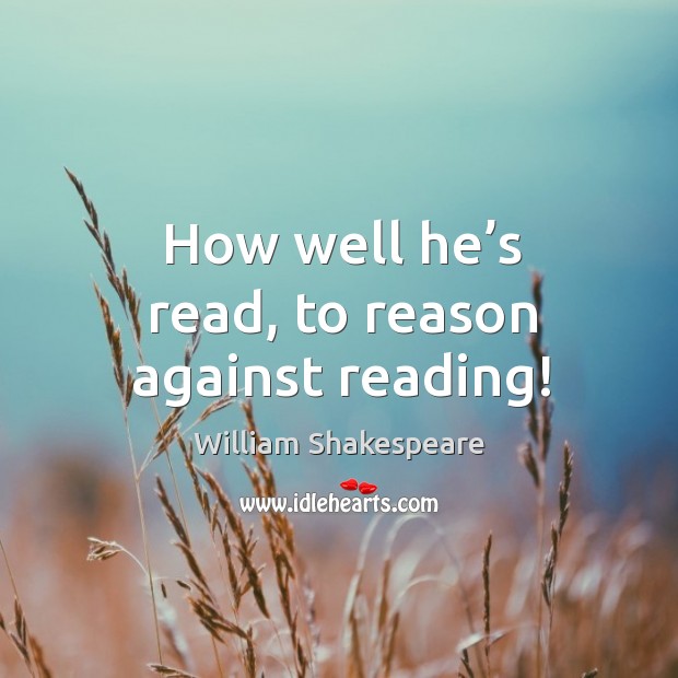 How well he’s read, to reason against reading! William Shakespeare Picture Quote