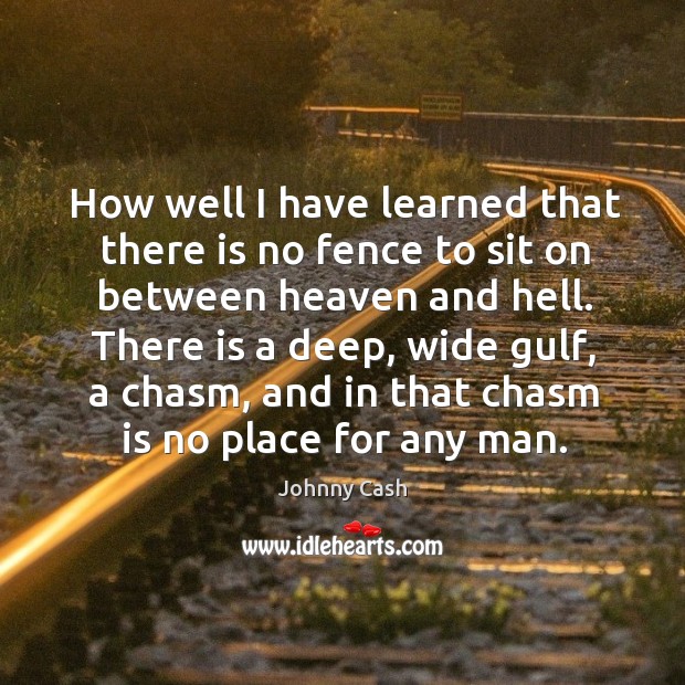 How well I have learned that there is no fence to sit on between heaven and hell. Johnny Cash Picture Quote