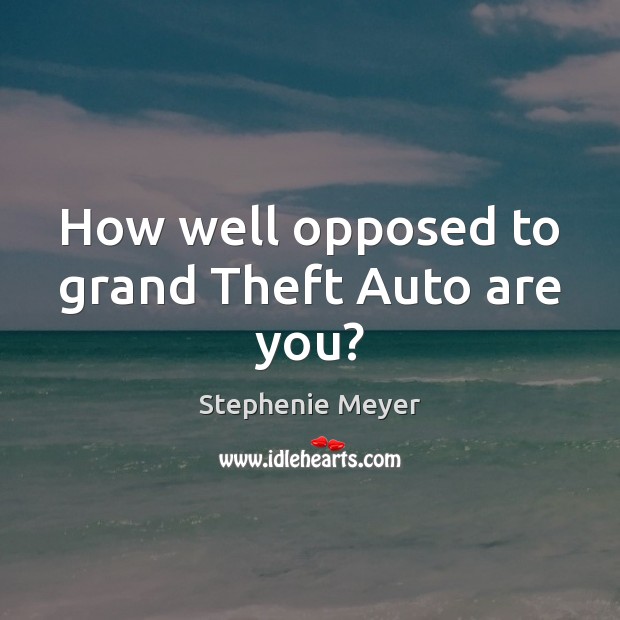 How well opposed to grand Theft Auto are you? Stephenie Meyer Picture Quote