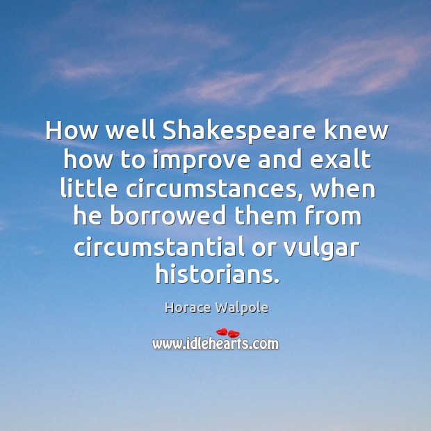 How well shakespeare knew how to improve and exalt little circumstances Horace Walpole Picture Quote