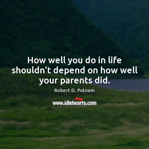 How well you do in life shouldn’t depend on how well your parents did. Robert D. Putnam Picture Quote