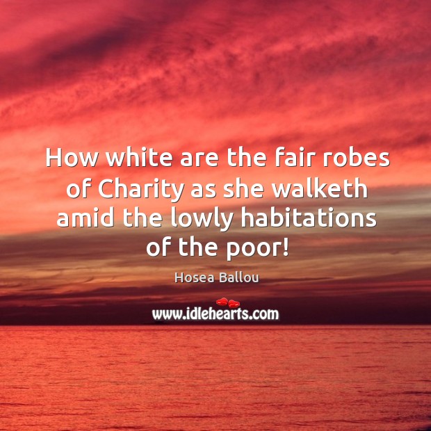 How white are the fair robes of Charity as she walketh amid Hosea Ballou Picture Quote