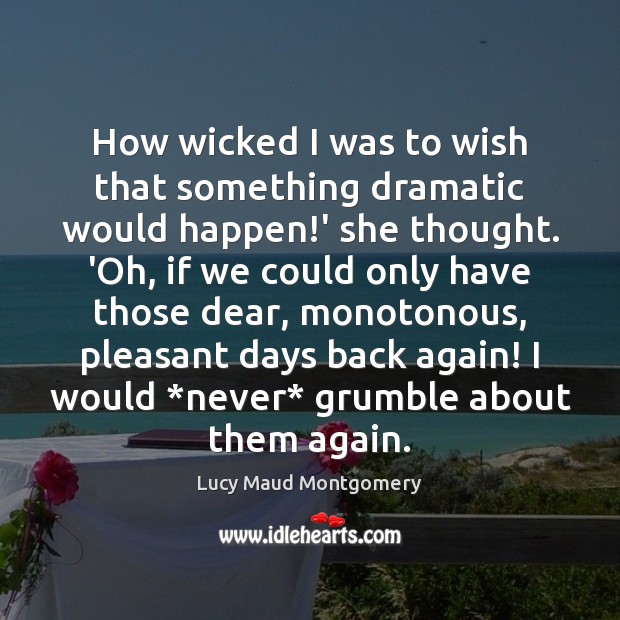 How wicked I was to wish that something dramatic would happen!’ Lucy Maud Montgomery Picture Quote