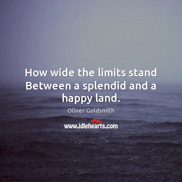 How wide the limits stand Between a splendid and a happy land. Oliver Goldsmith Picture Quote