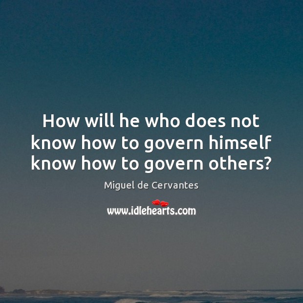 How will he who does not know how to govern himself know how to govern others? Miguel de Cervantes Picture Quote