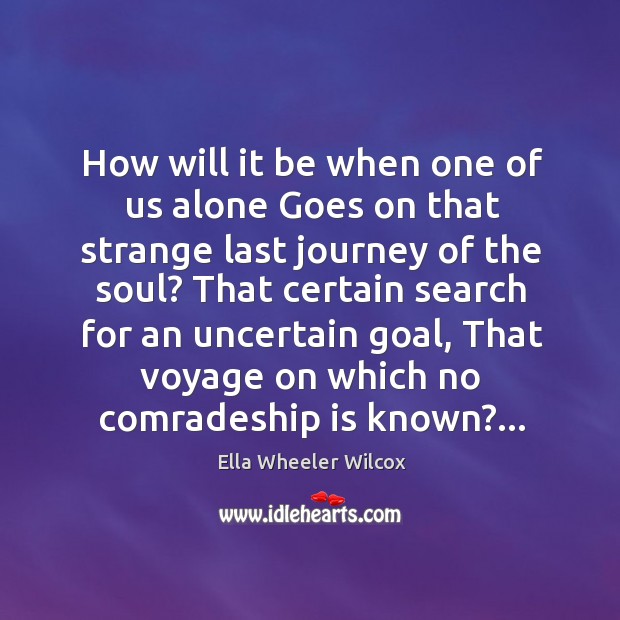 How will it be when one of us alone Goes on that Ella Wheeler Wilcox Picture Quote