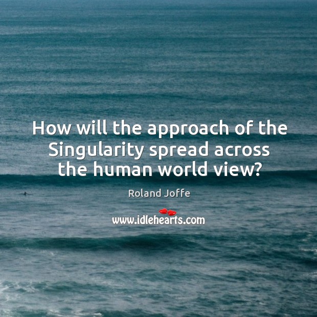 How will the approach of the singularity spread across the human world view? Image